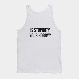 Is stupidity your hobby funny insult sarcasm Tank Top